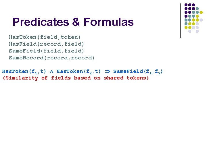 Predicates & Formulas Has. Token(field, token) Has. Field(record, field) Same. Field(field, field) Same. Record(record,