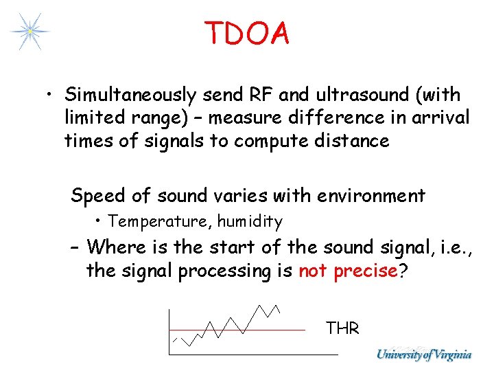 TDOA • Simultaneously send RF and ultrasound (with limited range) – measure difference in TDOA • Simultaneously send RF and ultrasound (with limited range) – measure difference in