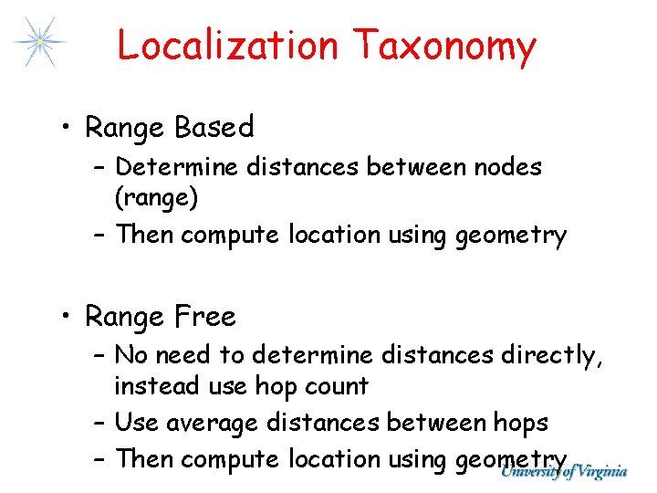 Localization Taxonomy • Range Based – Determine distances between nodes (range) – Then compute Localization Taxonomy • Range Based – Determine distances between nodes (range) – Then compute