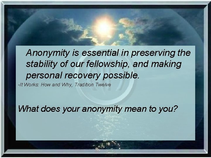 Anonymity is essential in preserving the stability of our fellowship, and making personal recovery