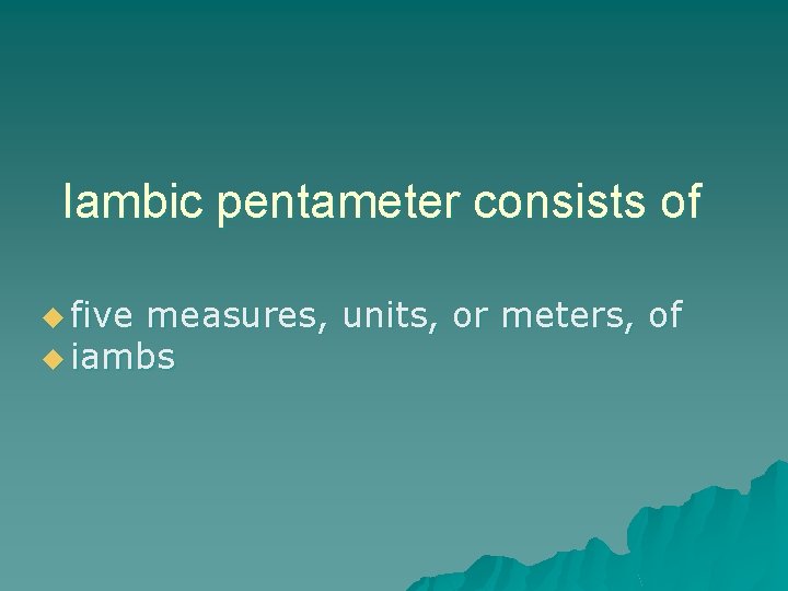 Iambic pentameter consists of u five measures, units, or meters, of u iambs 