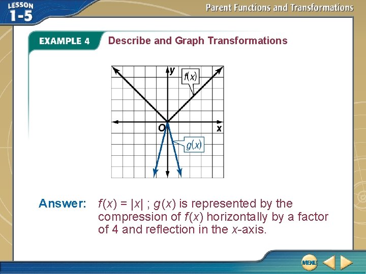 Describe and Graph Transformations Answer: f (x) = |x| ; g (x) is represented
