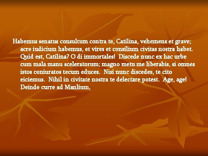 Habemus senatus consultum contra te, Catilina, vehemens et grave; acre iudicium habemus, et vires