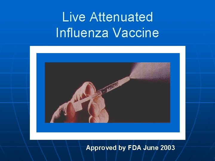 Live Attenuated Influenza Vaccine Approved by FDA June 2003 
