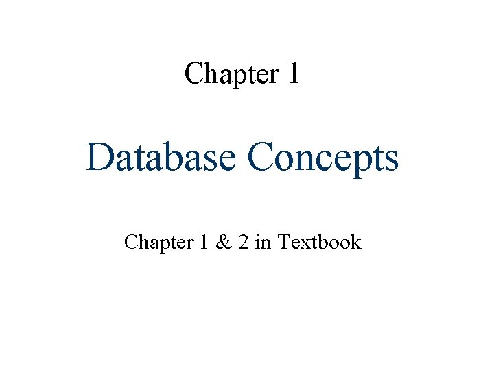 Chapter 1 Database Concepts Chapter 1 & 2 in Textbook 