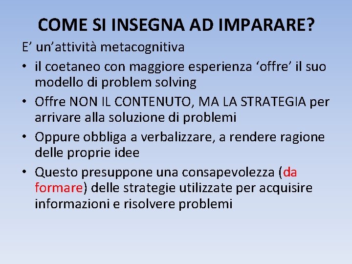 COME SI INSEGNA AD IMPARARE? E’ un’attività metacognitiva • il coetaneo con maggiore esperienza