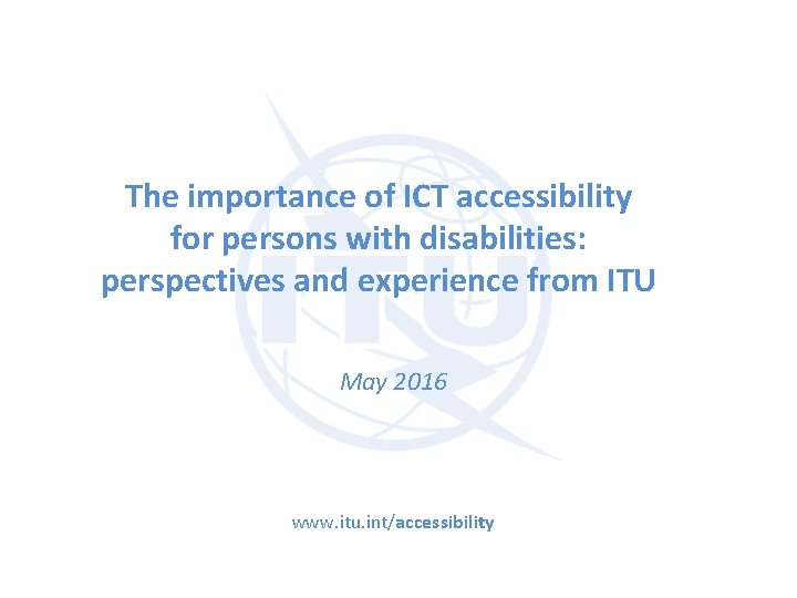 The importance of ICT accessibility for persons with disabilities: perspectives and experience from ITU