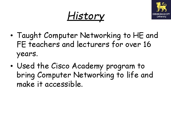 History • Taught Computer Networking to HE and FE teachers and lecturers for over