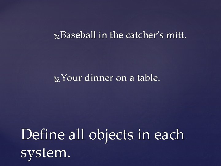 Baseball in the catcher’s mitt. Your dinner on a table. Define all objects in