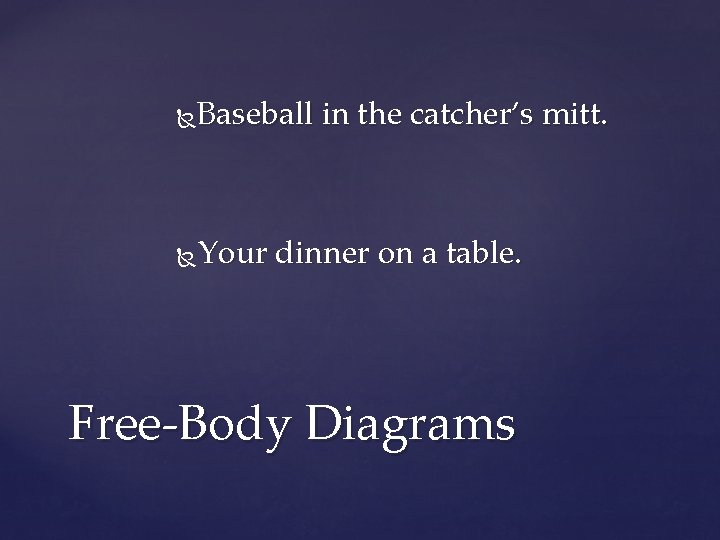 Baseball in the catcher’s mitt. Your dinner on a table. Free-Body Diagrams 