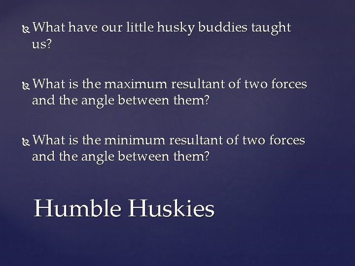  What have our little husky buddies taught us? What is the maximum resultant