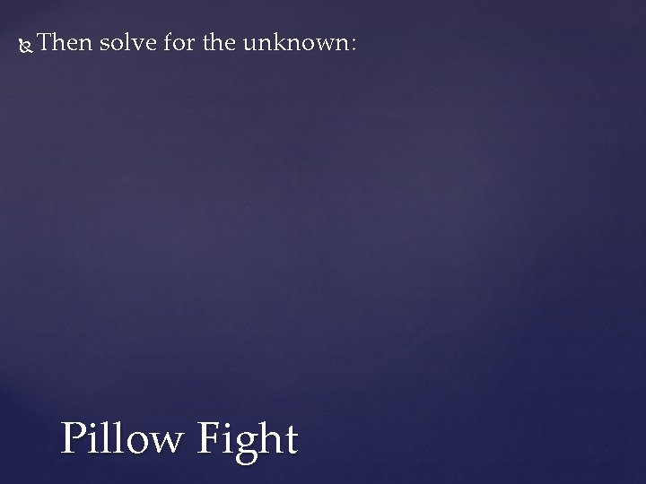  Then solve for the unknown: Pillow Fight 