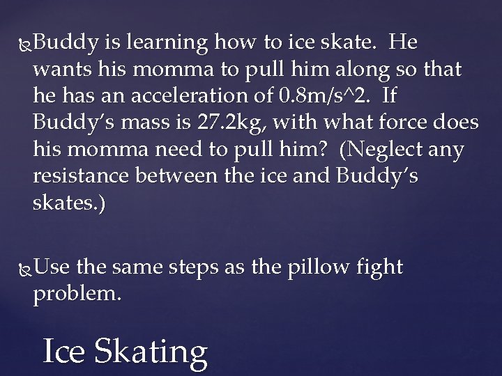 Buddy is learning how to ice skate. He wants his momma to pull him