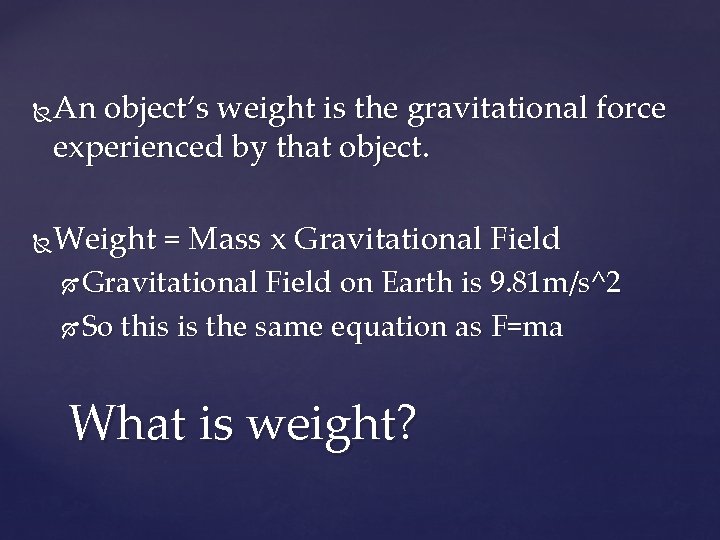 An object’s weight is the gravitational force experienced by that object. Weight = Mass