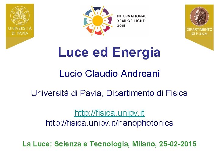 Luce ed Energia Lucio Claudio Andreani Università di Pavia, Dipartimento di Fisica http: //fisica.