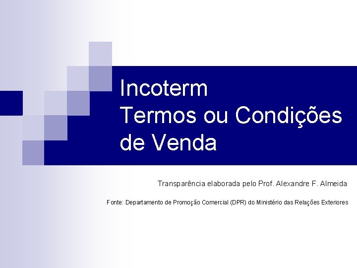 Incoterm Termos ou Condições de Venda Transparência elaborada pelo Prof. Alexandre F. Almeida Fonte: