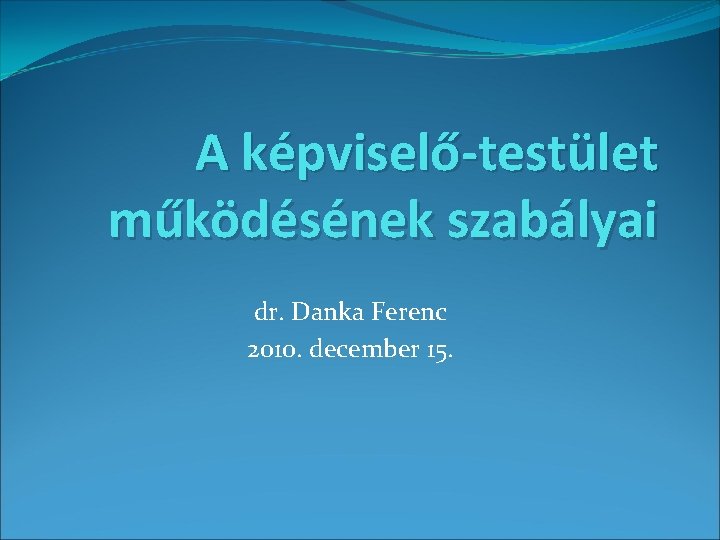 A képviselő-testület működésének szabályai dr. Danka Ferenc 2010. december 15. 