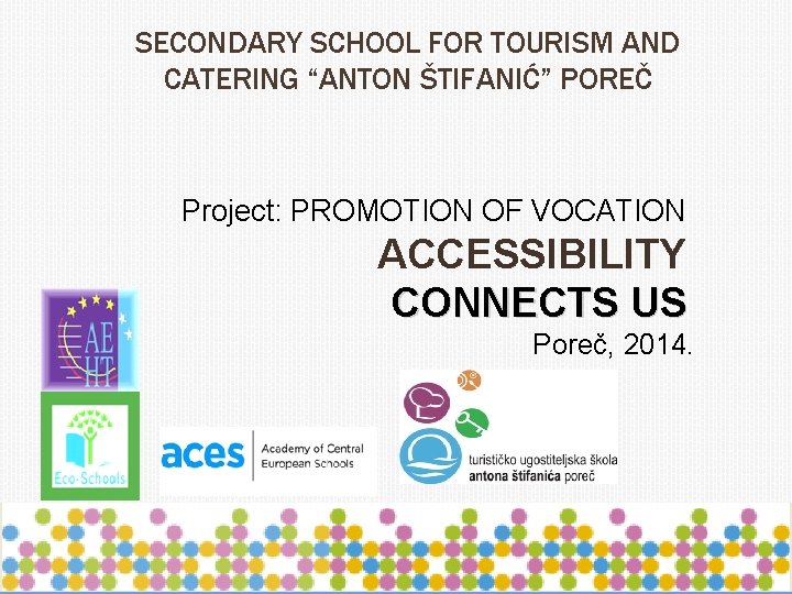 SECONDARY SCHOOL FOR TOURISM AND CATERING “ANTON ŠTIFANIĆ” POREČ Project: PROMOTION OF VOCATION ACCESSIBILITY