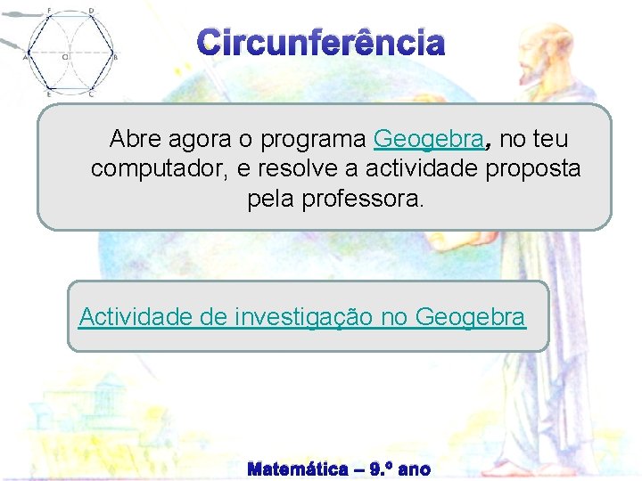 Circunferência Abre agora o programa Geogebra, no teu computador, e resolve a actividade proposta