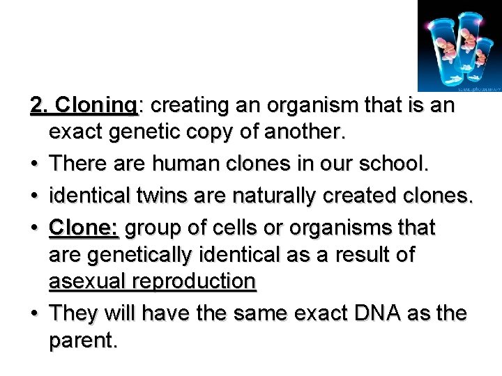 2. Cloning: creating an organism that is an exact genetic copy of another. •