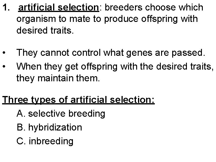 1. artificial selection: breeders choose which organism to mate to produce offspring with desired