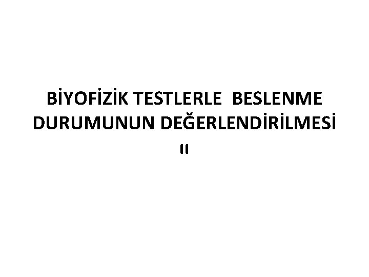 BİYOFİZİK TESTLERLE BESLENME DURUMUNUN DEĞERLENDİRİLMESİ ıı 