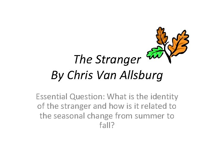 The Stranger By Chris Van Allsburg Essential Question: What is the identity of the