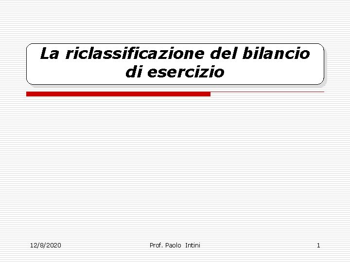 La riclassificazione del bilancio di esercizio 12/8/2020 Prof. Paolo Intini 1 