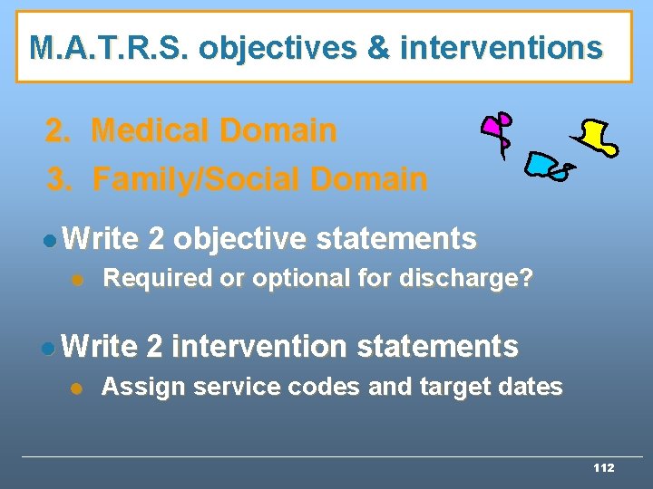 M. A. T. R. S. objectives & interventions 2. Medical Domain 3. Family/Social Domain M. A. T. R. S. objectives & interventions 2. Medical Domain 3. Family/Social Domain