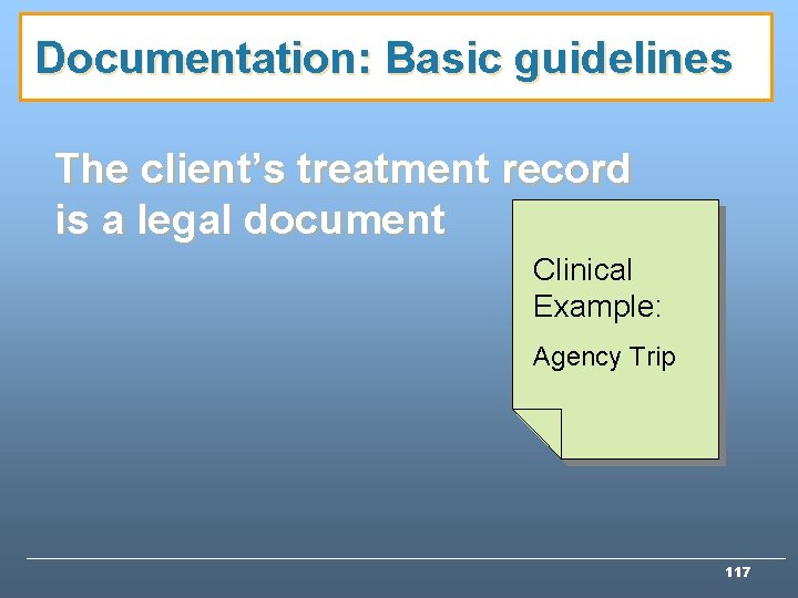 Documentation: Basic guidelines The client’s treatment record is a legal document Clinical Example: Agency Documentation: Basic guidelines The client’s treatment record is a legal document Clinical Example: Agency