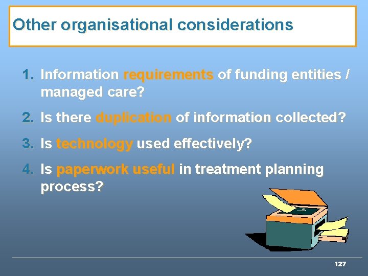 Other organisational considerations 1. Information requirements of funding entities / managed care? 2. Is Other organisational considerations 1. Information requirements of funding entities / managed care? 2. Is