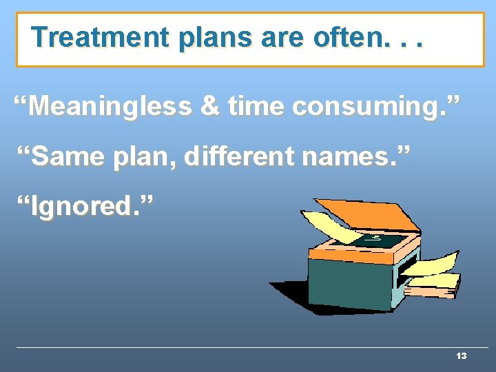 Treatment plans are often. . . “Meaningless & time consuming. ” “Same plan, different Treatment plans are often. . . “Meaningless & time consuming. ” “Same plan, different
