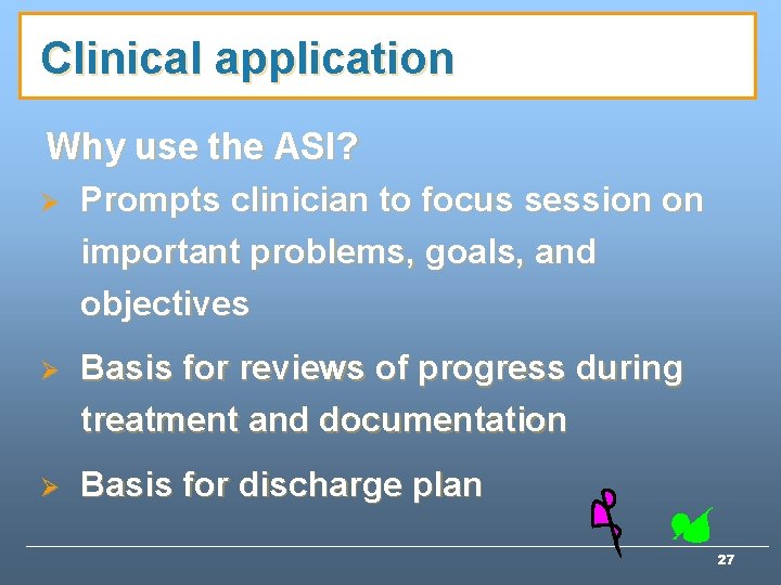 Clinical application Why use the ASI? Ø Prompts clinician to focus session on important Clinical application Why use the ASI? Ø Prompts clinician to focus session on important