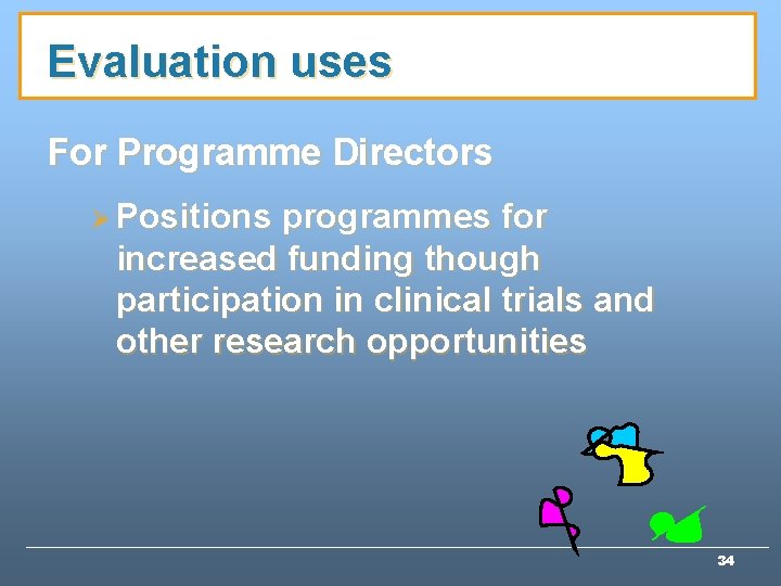 Evaluation uses For Programme Directors Ø Positions programmes for increased funding though participation in Evaluation uses For Programme Directors Ø Positions programmes for increased funding though participation in