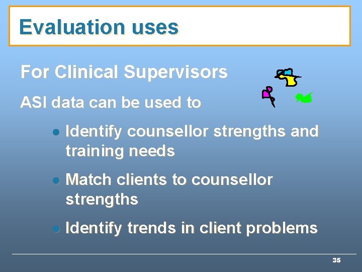 Evaluation uses For Clinical Supervisors ASI data can be used to l Identify counsellor Evaluation uses For Clinical Supervisors ASI data can be used to l Identify counsellor