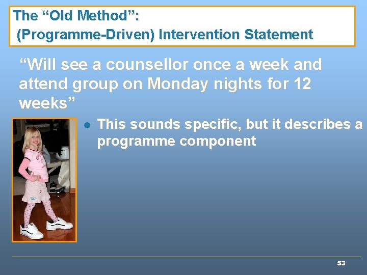 The “Old Method”: (Programme-Driven) Intervention Statement “Will see a counsellor once a week and The “Old Method”: (Programme-Driven) Intervention Statement “Will see a counsellor once a week and