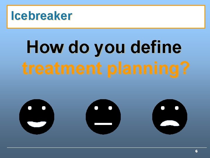 Icebreaker How do you define treatment planning? 6 Icebreaker How do you define treatment planning? 6