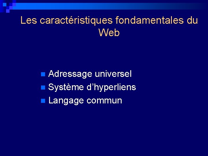 Les caractéristiques fondamentales du Web Adressage universel n Système d’hyperliens n Langage commun n