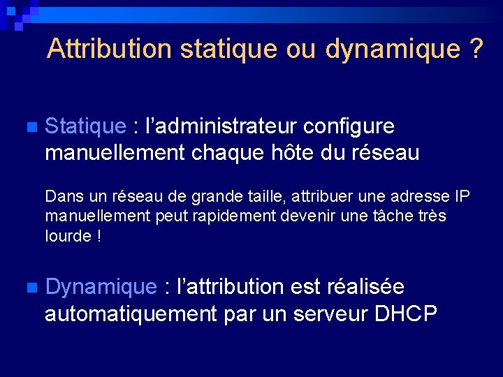 Attribution statique ou dynamique ? n Statique : l’administrateur configure manuellement chaque hôte du