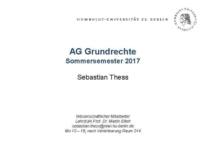 AG Grundrechte Sommersemester 2017 Sebastian Thess Wissenschaftlicher Mitarbeiter Lehrstuhl Prof. Dr. Martin Eifert sebastian.