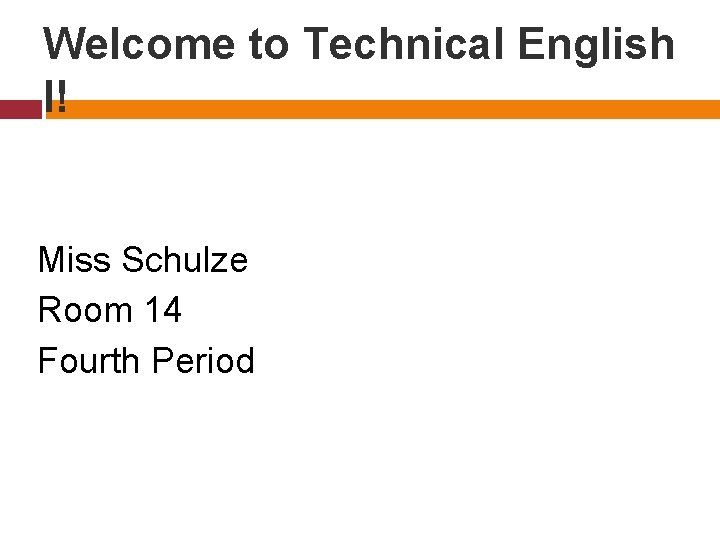 Welcome to Technical English I! Miss Schulze Room 14 Fourth Period 