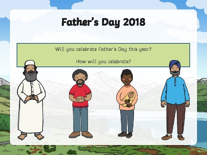 Father’s Day 2018 Will you celebrate Father’s Day this year? How will you celebrate?