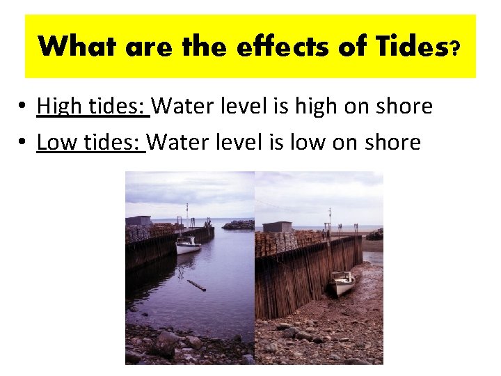 What are the effects of Tides? • High tides: Water level is high on