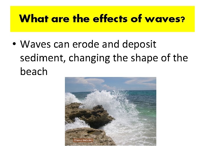 What are the effects of waves? • Waves can erode and deposit sediment, changing