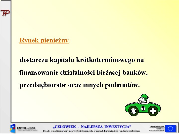 Rynek pieniężny dostarcza kapitału krótkoterminowego na finansowanie działalności bieżącej banków, przedsiębiorstw oraz innych podmiotów. Rynek pieniężny dostarcza kapitału krótkoterminowego na finansowanie działalności bieżącej banków, przedsiębiorstw oraz innych podmiotów.