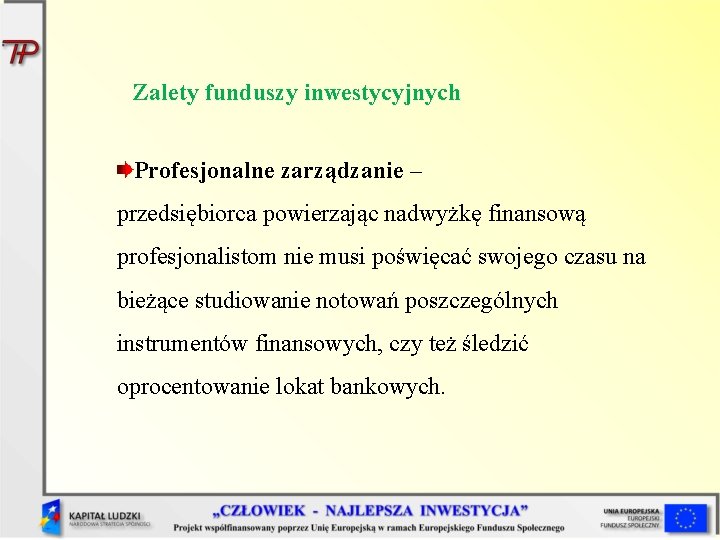 Zalety funduszy inwestycyjnych Profesjonalne zarządzanie – przedsiębiorca powierzając nadwyżkę finansową profesjonalistom nie musi poświęcać