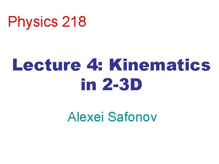 Physics 218 Lecture 4: Kinematics in 2 -3 D Alexei Safonov 