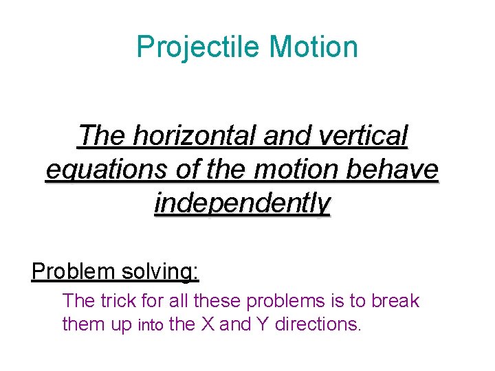 Projectile Motion The horizontal and vertical equations of the motion behave independently Problem solving: