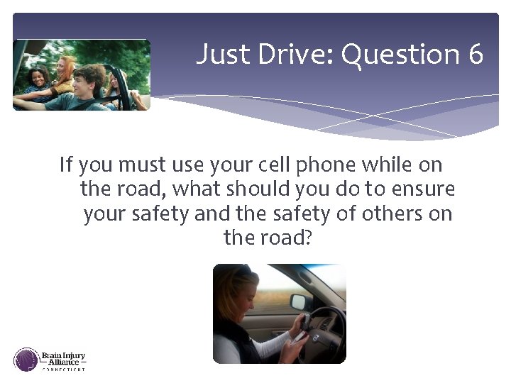 Just Drive: Question 6 If you must use your cell phone while on the