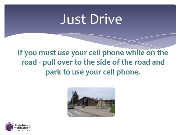 Just Drive If you must use your cell phone while on the road -